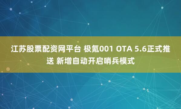 江苏股票配资网平台 极氪001 OTA 5.6正式推送 新增自动开启哨兵模式